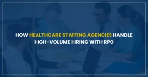 How Healthcare Staffing Agencies Handle High-Volume Hiring with RPO