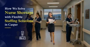 How We Solve Nurse Shortage with Flexible Staffing Solutions in Casper